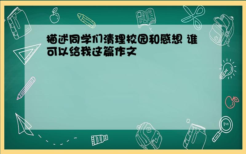 描述同学们清理校园和感想 谁可以给我这篇作文