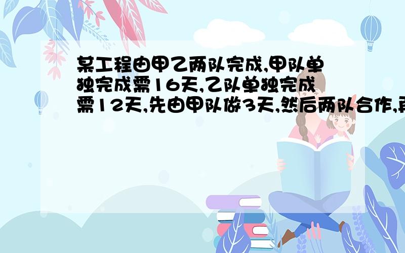 某工程由甲乙两队完成,甲队单独完成需16天,乙队单独完成需12天,先由甲队做3天,然后两队合作,再做几天可