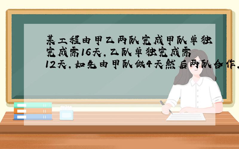 某工程由甲乙两队完成甲队单独完成需16天,乙队单独完成需12天,如先由甲队做4天然后两队合作,问再做几天后可完成这项工程