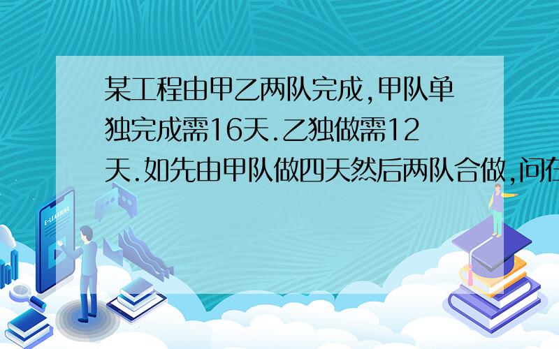 某工程由甲乙两队完成,甲队单独完成需16天.乙独做需12天.如先由甲队做四天然后两队合做,问在做几天后完成工程的六分之五