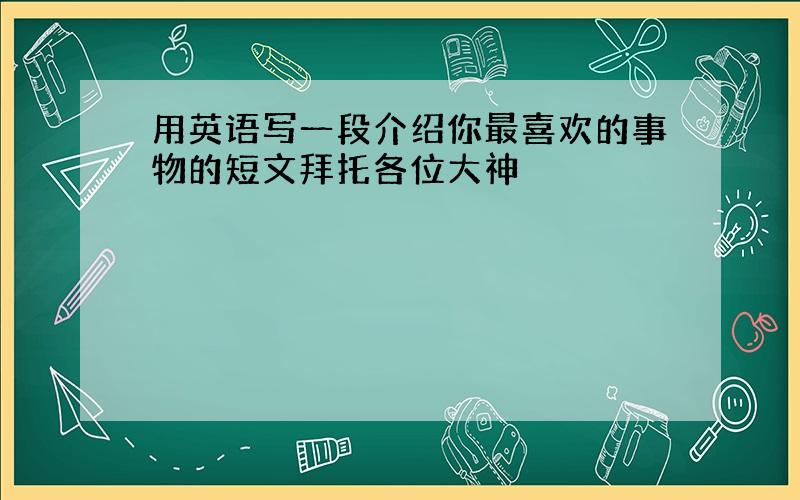 用英语写一段介绍你最喜欢的事物的短文拜托各位大神