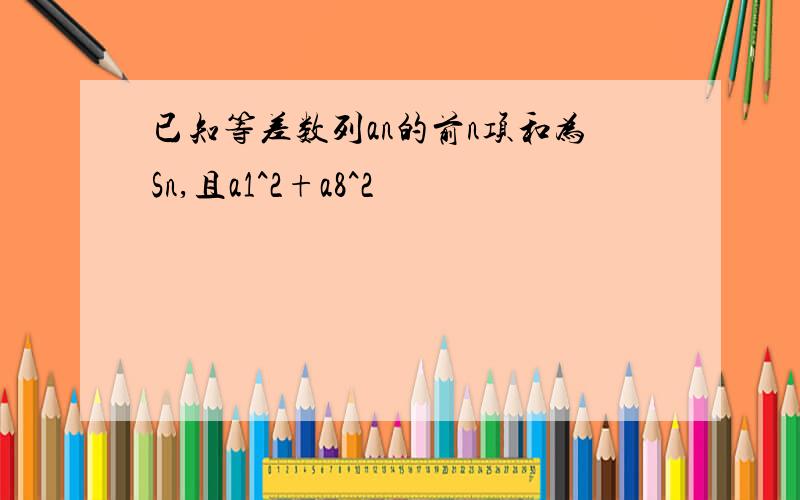 已知等差数列an的前n项和为Sn,且a1^2+a8^2