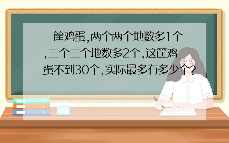 一筐鸡蛋,两个两个地数多1个,三个三个地数多2个,这筐鸡蛋不到30个,实际最多有多少个?