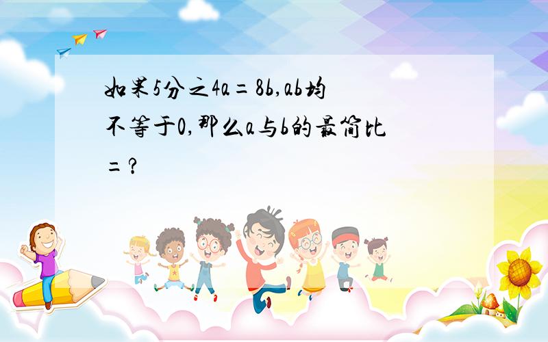 如果5分之4a=8b,ab均不等于0,那么a与b的最简比=?