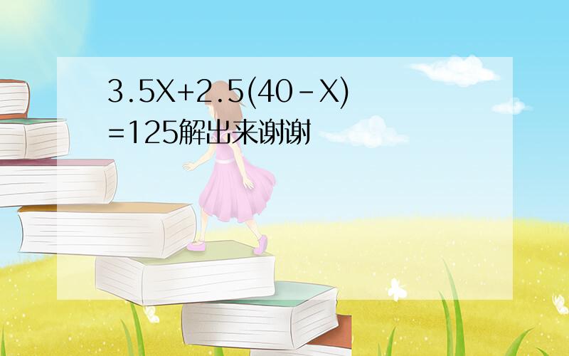 3.5X+2.5(40-X)=125解出来谢谢