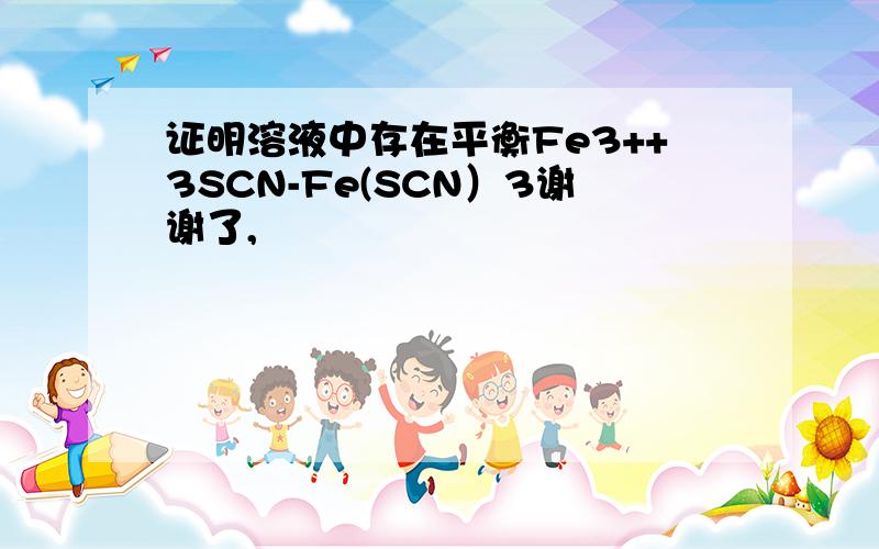 证明溶液中存在平衡Fe3++3SCN-Fe(SCN）3谢谢了,