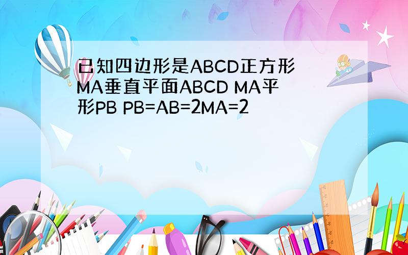 已知四边形是ABCD正方形 MA垂直平面ABCD MA平形PB PB=AB=2MA=2