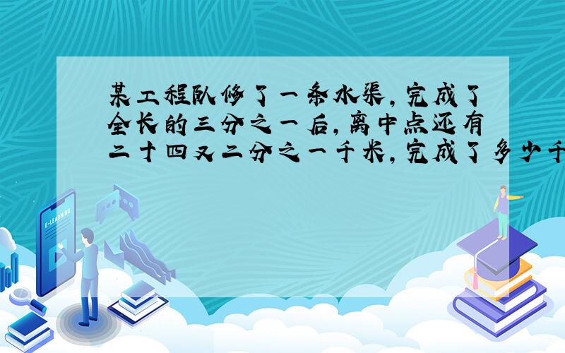 某工程队修了一条水渠,完成了全长的三分之一后,离中点还有二十四又二分之一千米,完成了多少千米?