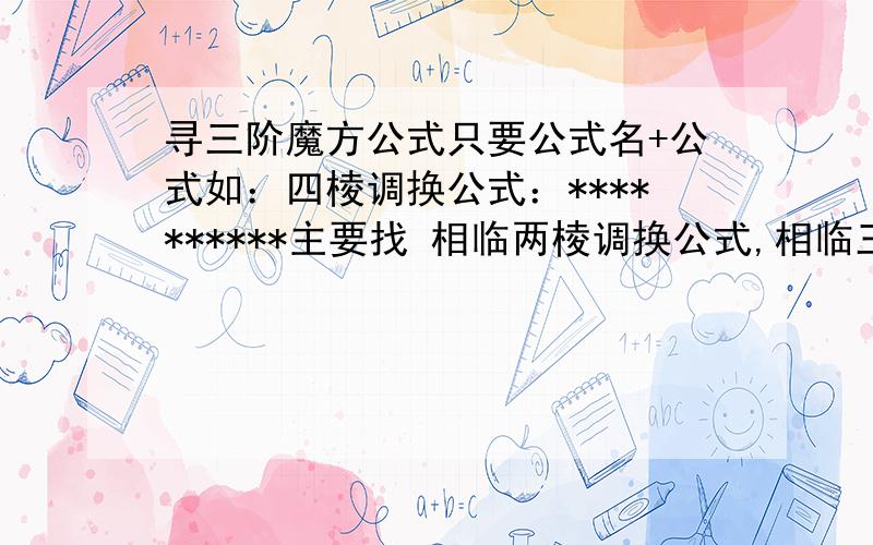 寻三阶魔方公式只要公式名+公式如：四棱调换公式：**********主要找 相临两棱调换公式,相临三角调换公式,角块旋转