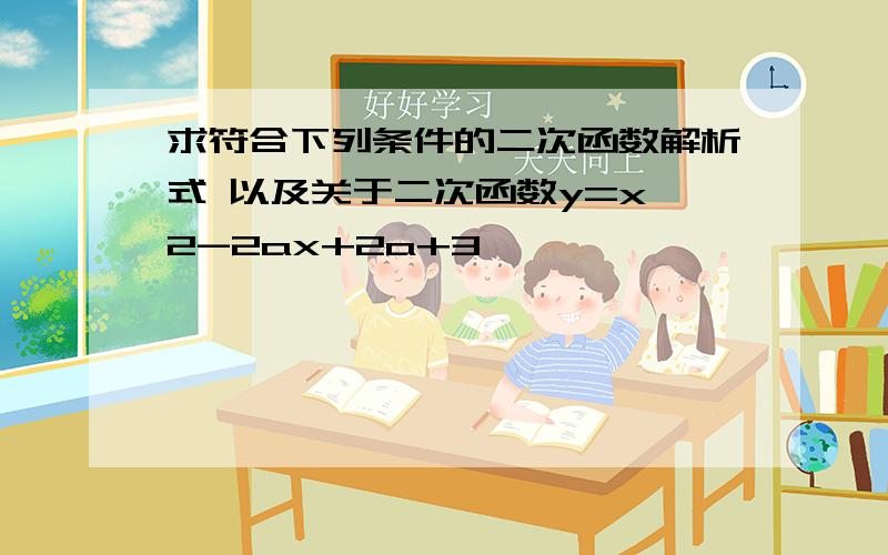 求符合下列条件的二次函数解析式 以及关于二次函数y=x^2-2ax+2a+3