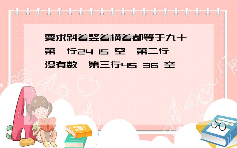 要求斜着竖着横着都等于九十,第一行24 15 空,第二行没有数,第三行45 36 空