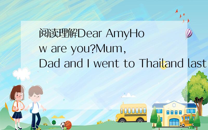 阅读理解Dear AmyHow are you?Mum,Dad and I went to Thailand last