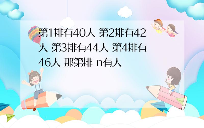 第1排有40人 第2排有42人 第3排有44人 第4排有46人 那第排 n有人