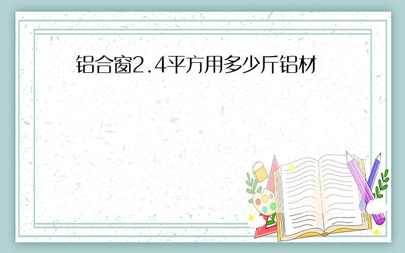 铝合窗2.4平方用多少斤铝材