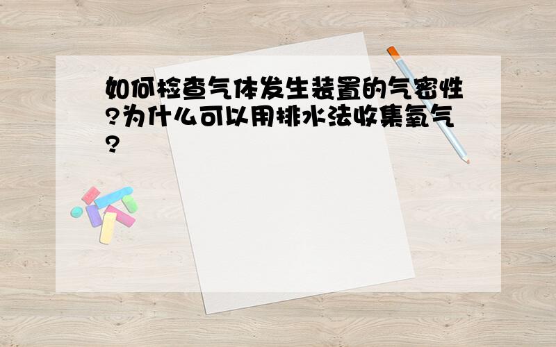 如何检查气体发生装置的气密性?为什么可以用排水法收集氧气?