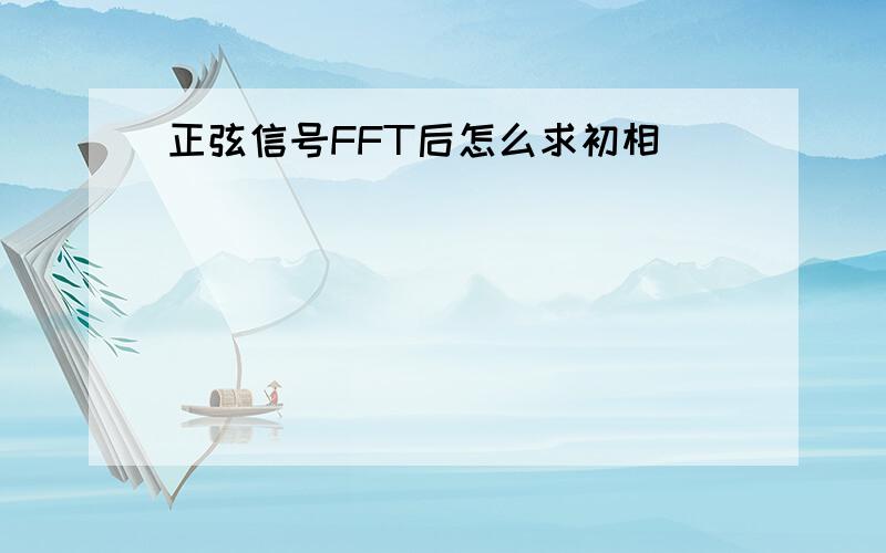 正弦信号FFT后怎么求初相