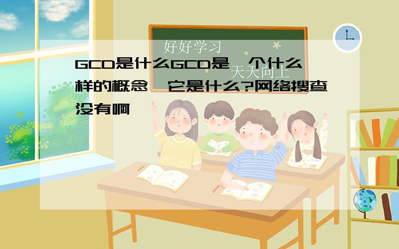 GCD是什么GCD是一个什么样的概念,它是什么?网络搜查没有啊