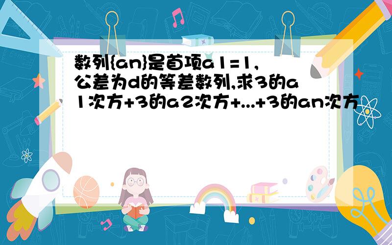 数列{an}是首项a1=1,公差为d的等差数列,求3的a1次方+3的a2次方+...+3的an次方