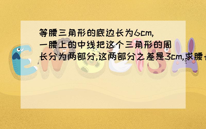 等腰三角形的底边长为6cm,一腰上的中线把这个三角形的周长分为两部分,这两部分之差是3cm,求腰长