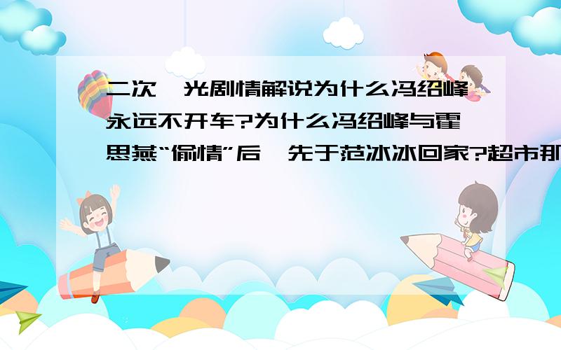 二次曝光剧情解说为什么冯绍峰永远不开车?为什么冯绍峰与霍思燕“偷情”后,先于范冰冰回家?超市那场戏,为什么是范冰冰一直在