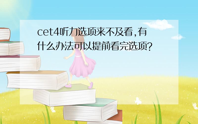 cet4听力选项来不及看,有什么办法可以提前看完选项?