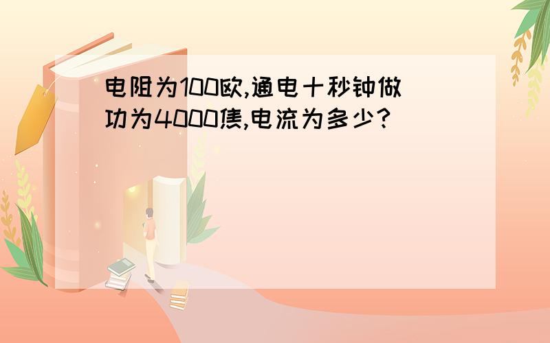 电阻为100欧,通电十秒钟做功为4000焦,电流为多少?