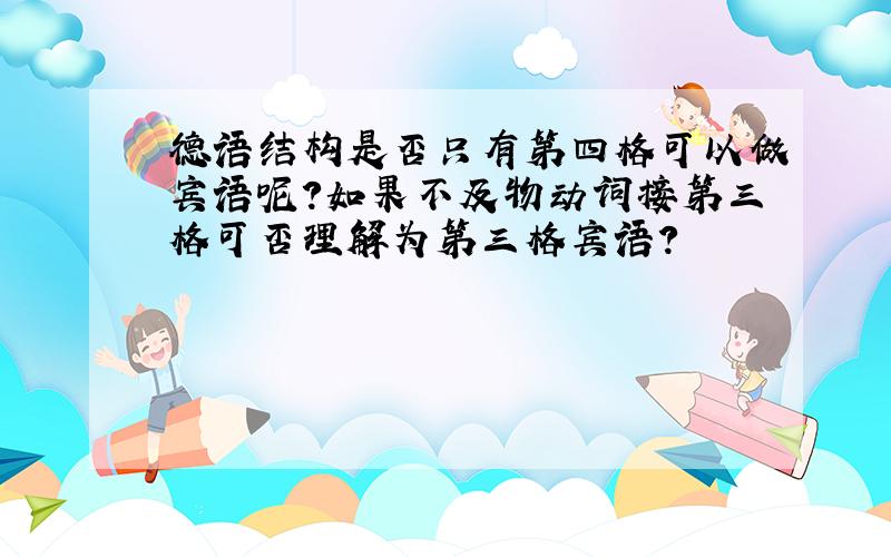 德语结构是否只有第四格可以做宾语呢?如果不及物动词接第三格可否理解为第三格宾语?