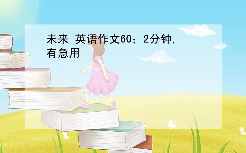 未来 英语作文60；2分钟,有急用