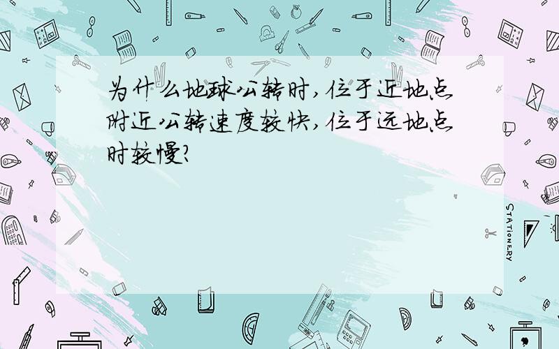 为什么地球公转时,位于近地点附近公转速度较快,位于远地点时较慢?