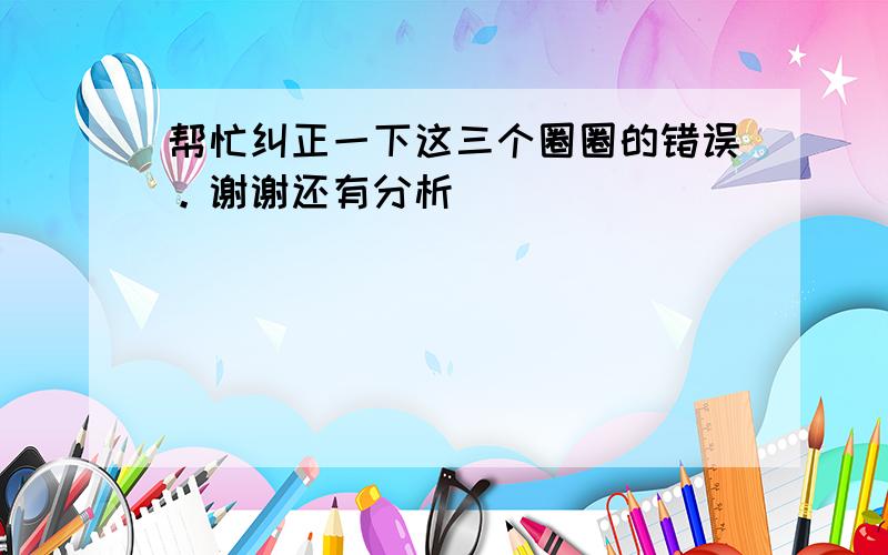 帮忙纠正一下这三个圈圈的错误。谢谢还有分析