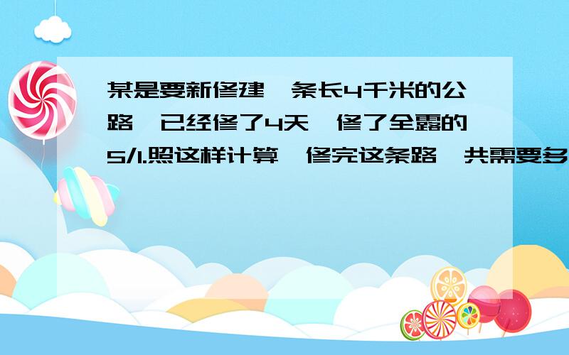 某是要新修建一条长4千米的公路,已经修了4天,修了全露的5/1.照这样计算,修完这条路一共需要多少天?