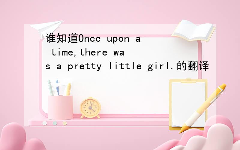 谁知道Once upon a time,there was a pretty little girl.的翻译