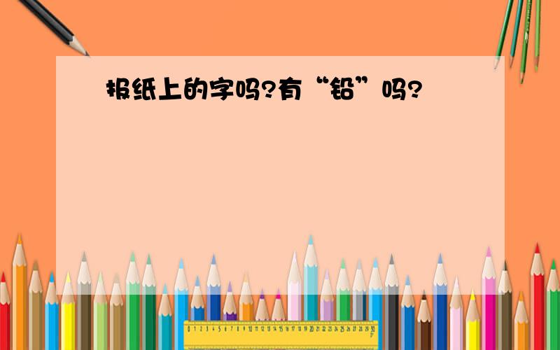 报纸上的字吗?有“铅”吗?