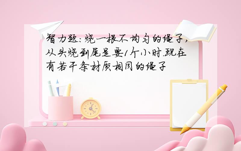 智力题：烧一根不均匀的绳子,从头烧到尾是要1个小时.现在有若干条材质相同的绳子