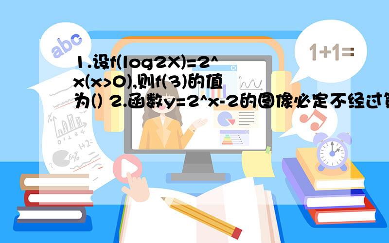 1.设f(log2X)=2^x(x>0),则f(3)的值为() 2.函数y=2^x-2的图像必定不经过第几象限