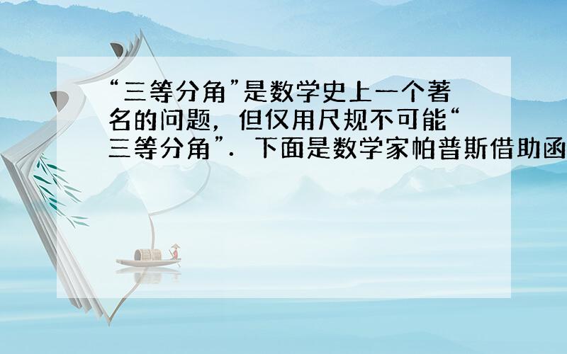 “三等分角”是数学史上一个著名的问题，但仅用尺规不可能“三等分角”．下面是数学家帕普斯借助函数给出的一种“三等分锐角”的