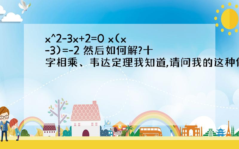 x^2-3x+2=0 x(x-3)=-2 然后如何解?十字相乘、韦达定理我知道,请问我的这种做法正确吗?