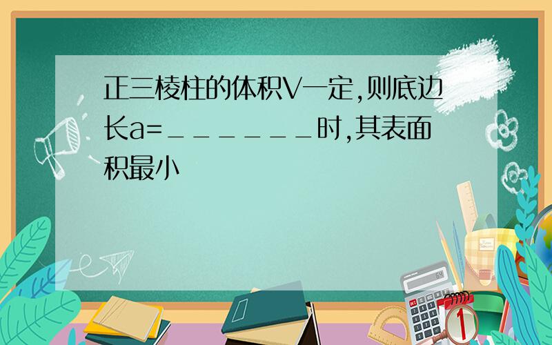 正三棱柱的体积V一定,则底边长a=______时,其表面积最小