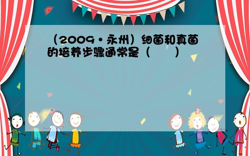 （2009•永州）细菌和真菌的培养步骤通常是（　　）