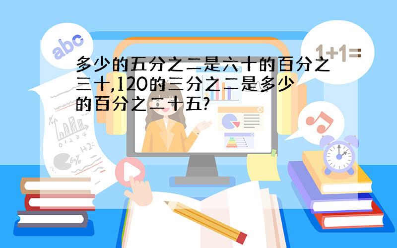 多少的五分之二是六十的百分之三十,120的三分之二是多少的百分之二十五?