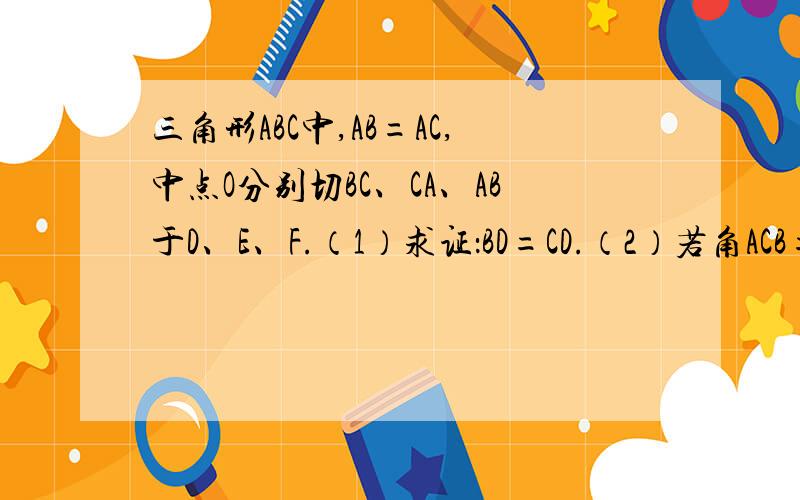 三角形ABC中,AB=AC,中点O分别切BC、CA、AB于D、E、F.（1）求证：BD=CD.（2）若角ACB=30度,