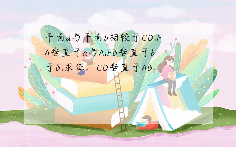 平面a与平面b相较于CD,EA垂直于a与A,EB垂直于b于B,求证：CD垂直于AB.