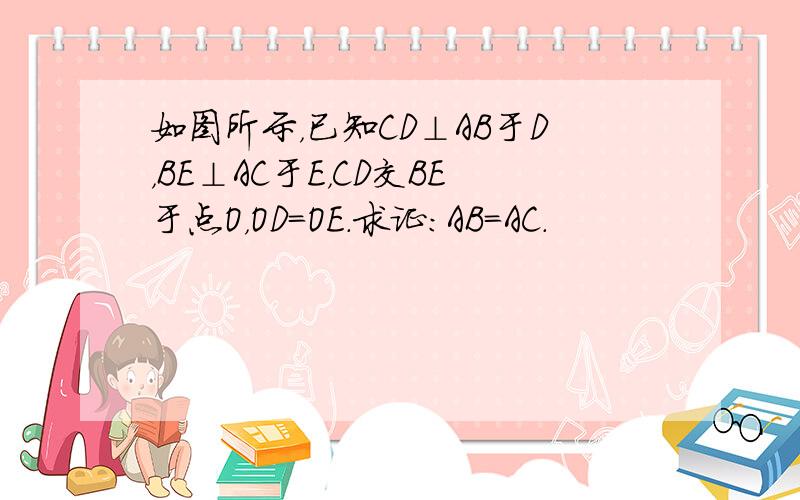 如图所示，已知CD⊥AB于D，BE⊥AC于E，CD交BE于点O，OD=OE．求证：AB=AC．