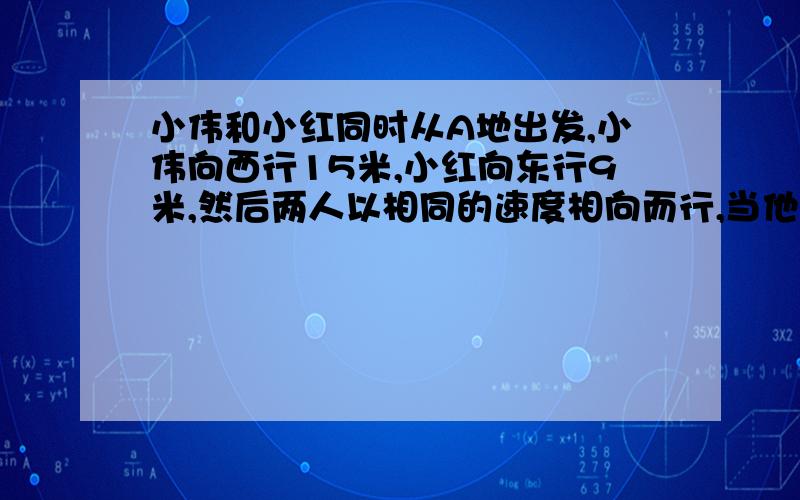 小伟和小红同时从A地出发,小伟向西行15米,小红向东行9米,然后两人以相同的速度相向而行,当他们相遇时,在A点的哪个方向