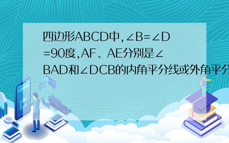 四边形ABCD中,∠B=∠D=90度,AF、AE分别是∠BAD和∠DCB的内角平分线或外角平分线.