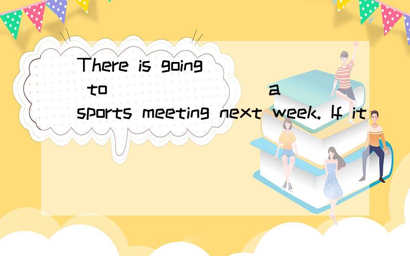 There is going to ________a sports meeting next week. If it