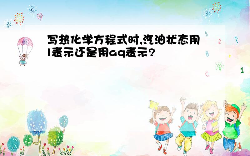 写热化学方程式时,汽油状态用l表示还是用aq表示?