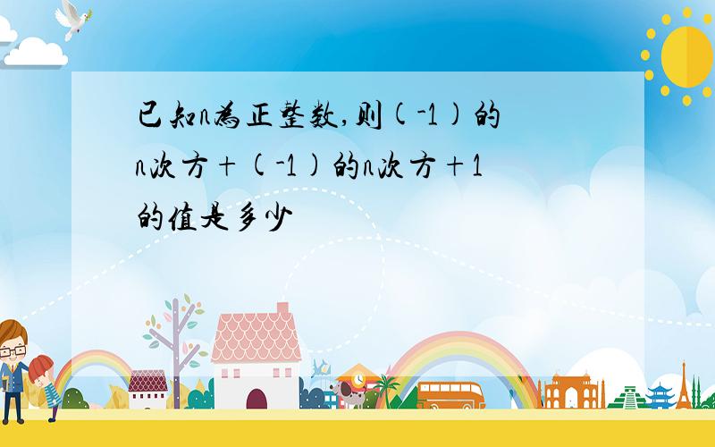 已知n为正整数,则(-1)的n次方+(-1)的n次方+1的值是多少