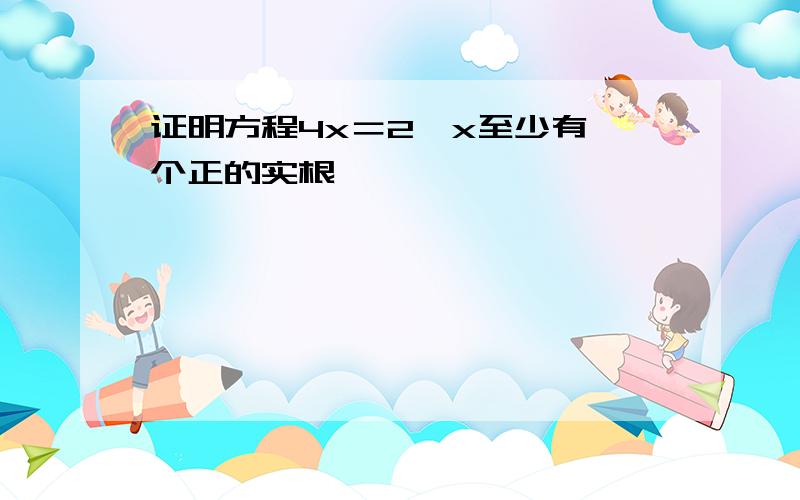 证明方程4x＝2∧x至少有一个正的实根