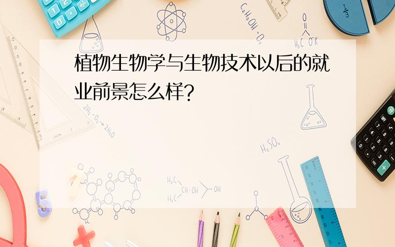 植物生物学与生物技术以后的就业前景怎么样?